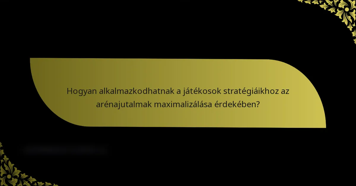 Hogyan alkalmazkodhatnak a játékosok stratégiáikhoz az arénajutalmak maximalizálása érdekében?