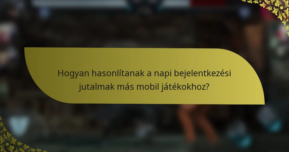 Hogyan hasonlítanak a napi bejelentkezési jutalmak más mobil játékokhoz?