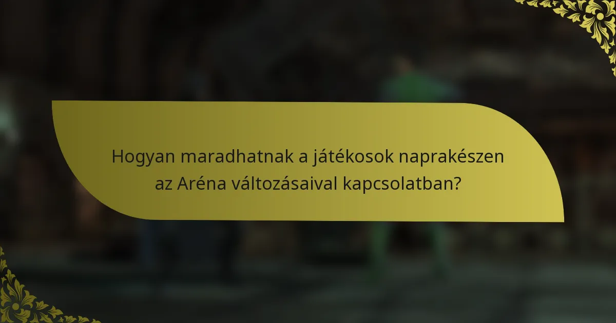 Hogyan maradhatnak a játékosok naprakészen az Aréna változásaival kapcsolatban?