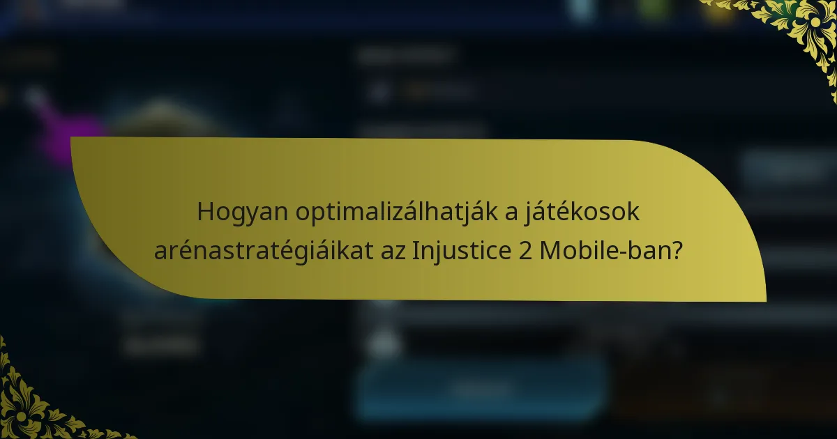Hogyan optimalizálhatják a játékosok arénastratégiáikat az Injustice 2 Mobile-ban?