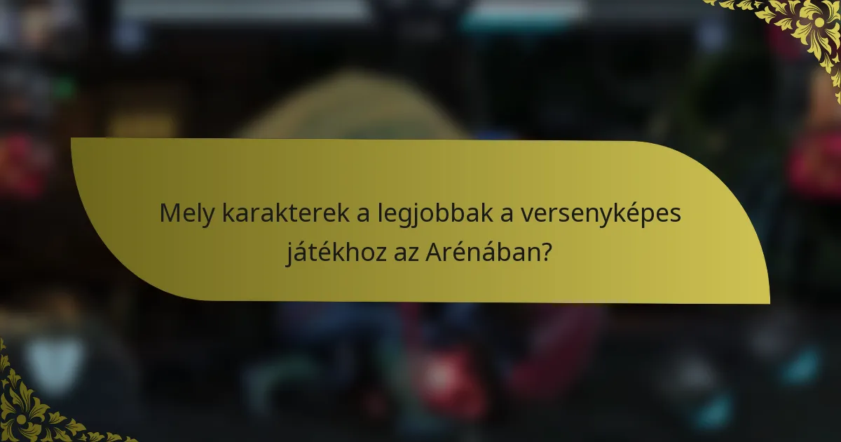 Mely karakterek a legjobbak a versenyképes játékhoz az Arénában?