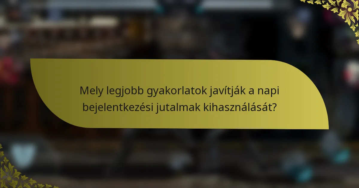 Mely legjobb gyakorlatok javítják a napi bejelentkezési jutalmak kihasználását?