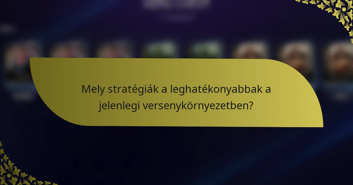 Mely stratégiák a leghatékonyabbak a jelenlegi versenykörnyezetben?
