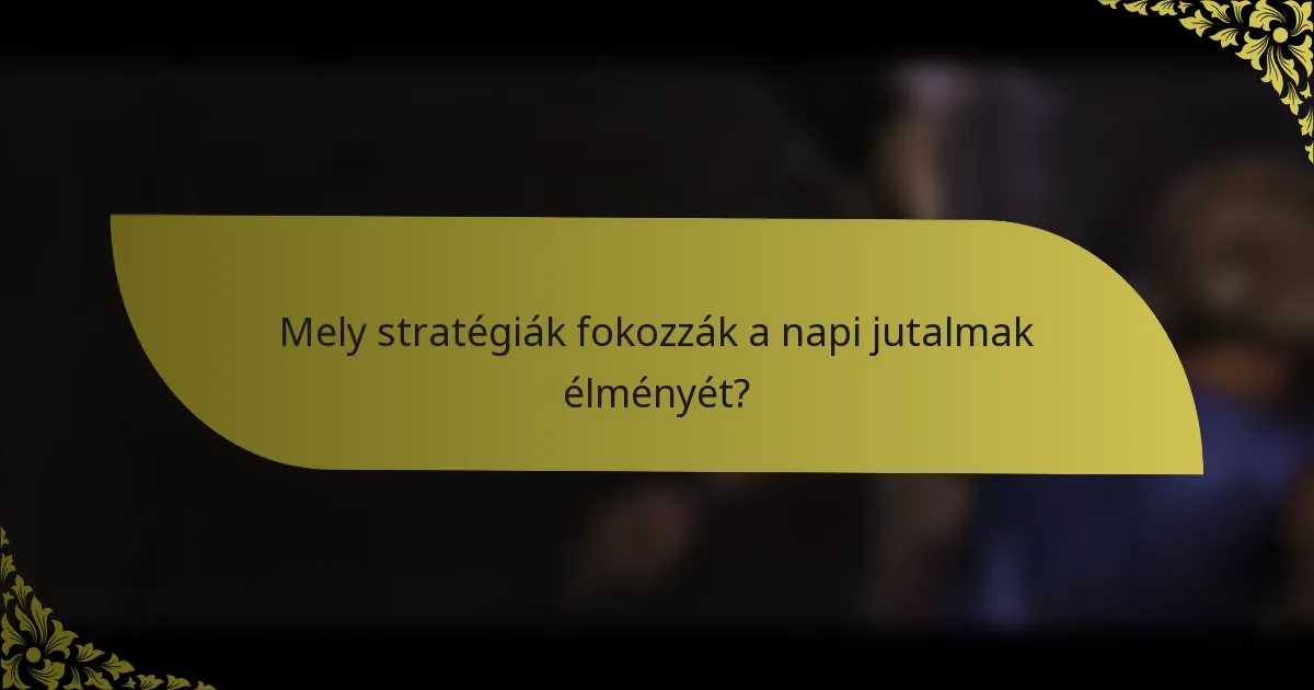 Mely stratégiák fokozzák a napi jutalmak élményét?