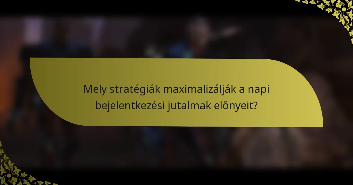 Mely stratégiák maximalizálják a napi bejelentkezési jutalmak előnyeit?