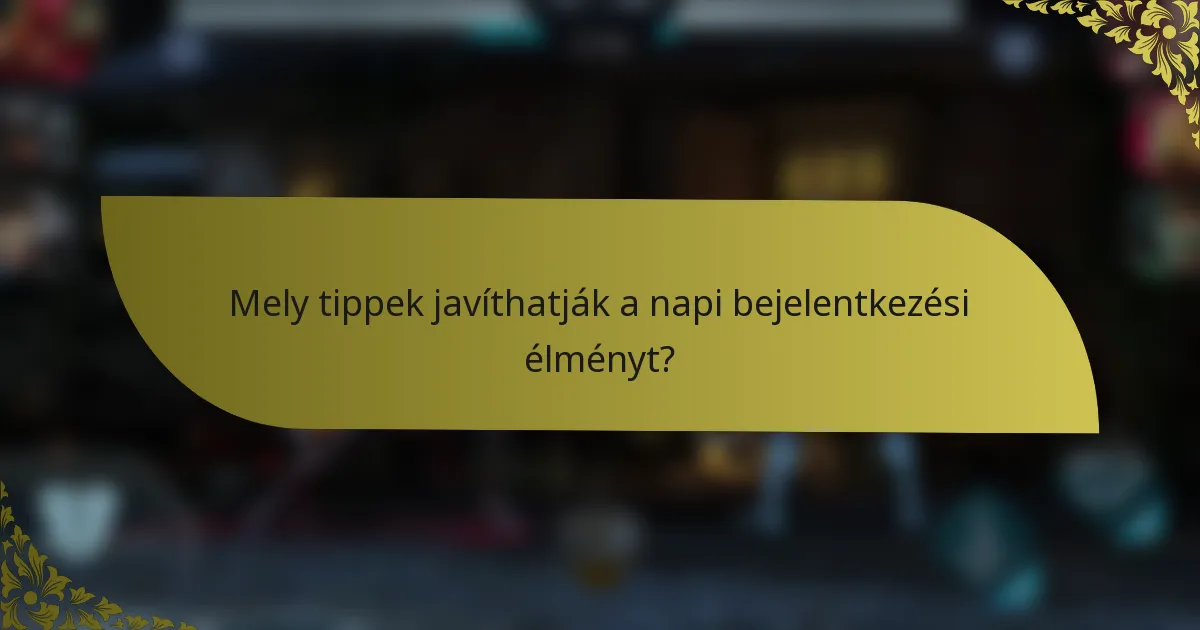 Mely tippek javíthatják a napi bejelentkezési élményt?