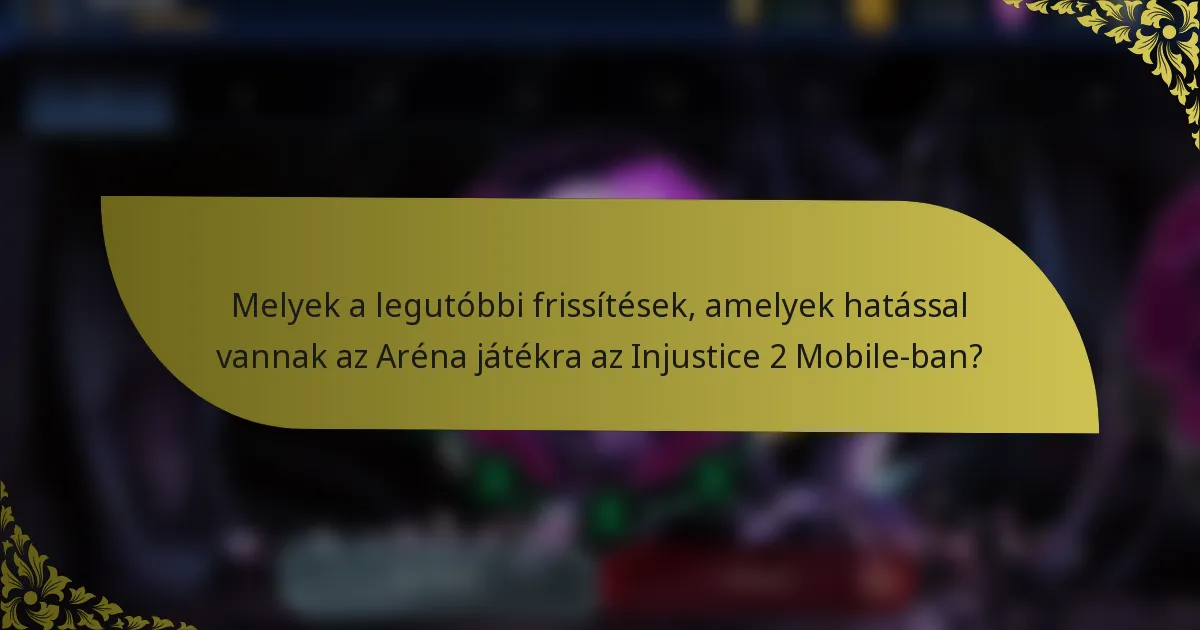 Melyek a legutóbbi frissítések, amelyek hatással vannak az Aréna játékra az Injustice 2 Mobile-ban?