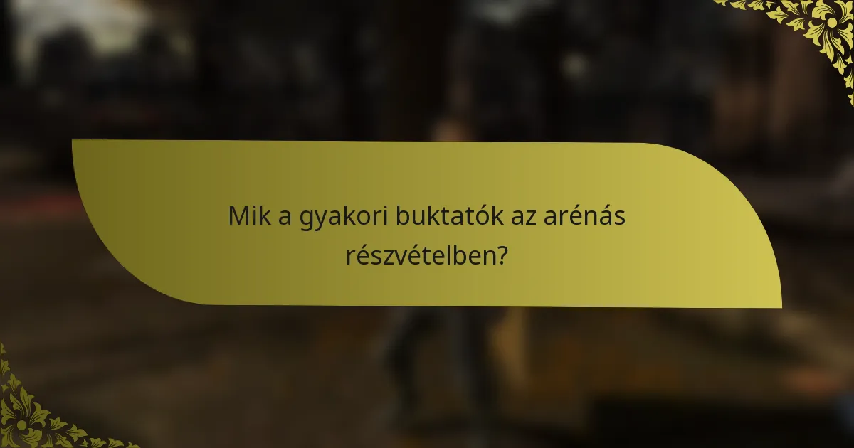 Mik a gyakori buktatók az arénás részvételben?