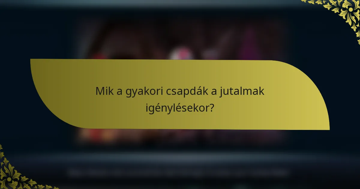 Mik a gyakori csapdák a jutalmak igénylésekor?