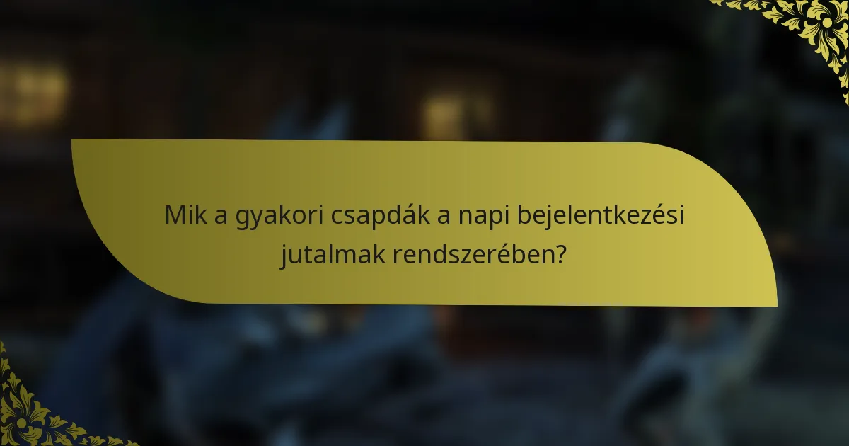 Mik a gyakori csapdák a napi bejelentkezési jutalmak rendszerében?