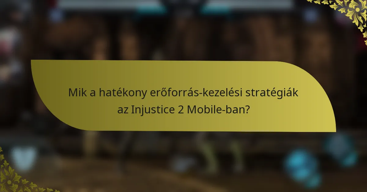 Mik a hatékony erőforrás-kezelési stratégiák az Injustice 2 Mobile-ban?