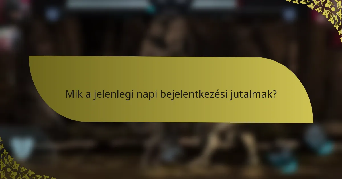 Mik a jelenlegi napi bejelentkezési jutalmak?