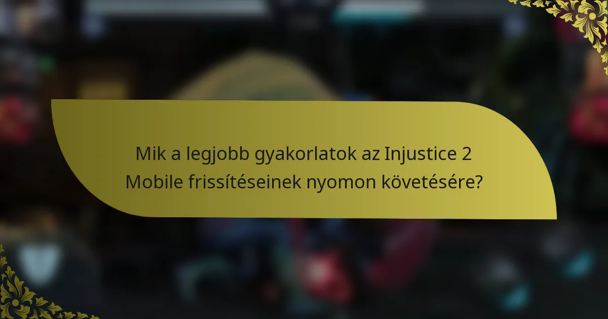 Mik a legjobb gyakorlatok az Injustice 2 Mobile frissítéseinek nyomon követésére?