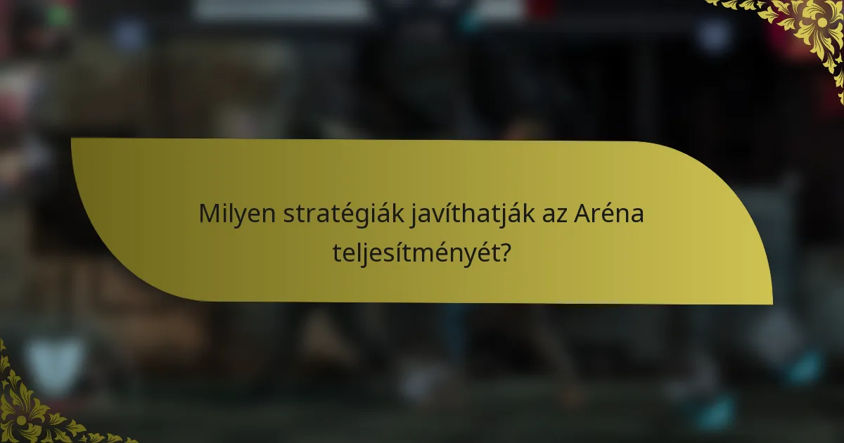 Milyen stratégiák javíthatják az Aréna teljesítményét?