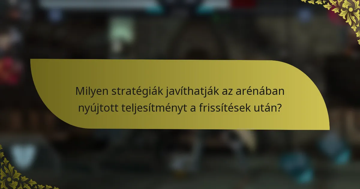 Milyen stratégiák javíthatják az arénában nyújtott teljesítményt a frissítések után?