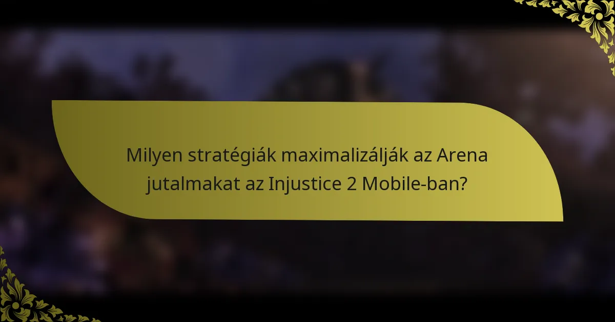 Milyen stratégiák maximalizálják az Arena jutalmakat az Injustice 2 Mobile-ban?