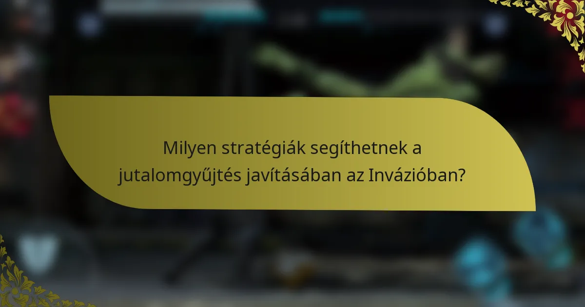 Milyen stratégiák segíthetnek a jutalomgyűjtés javításában az Invázióban?