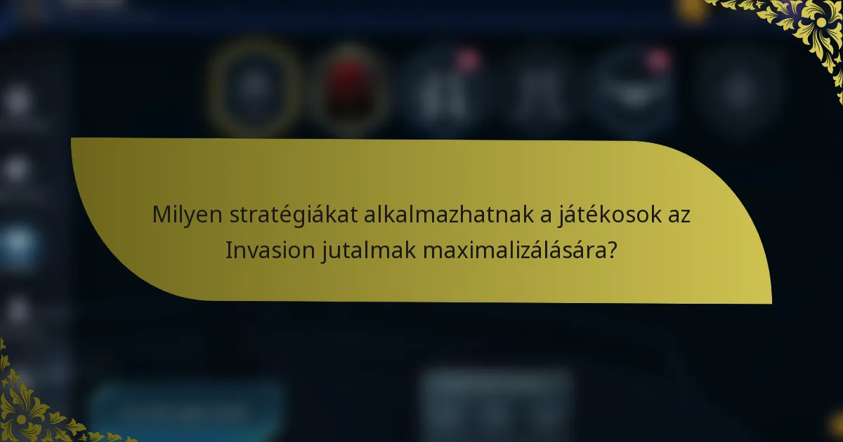 Milyen stratégiákat alkalmazhatnak a játékosok az Invasion jutalmak maximalizálására?