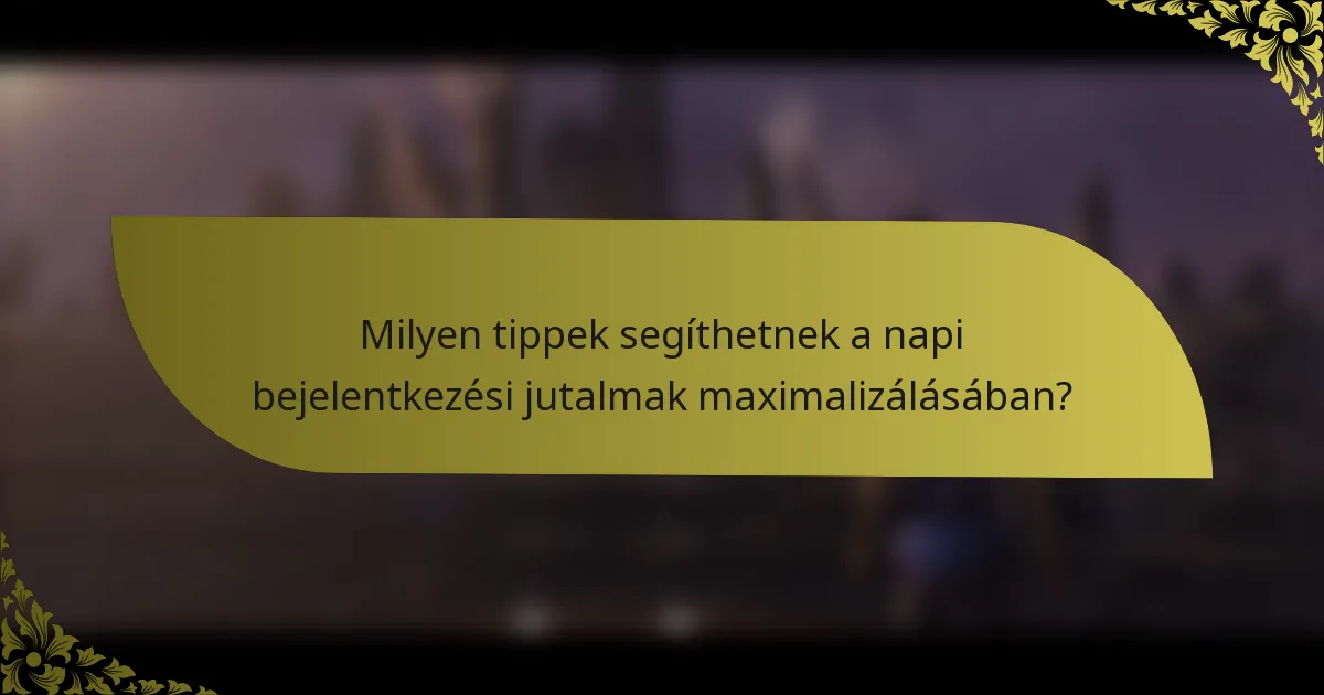Milyen tippek segíthetnek a napi bejelentkezési jutalmak maximalizálásában?