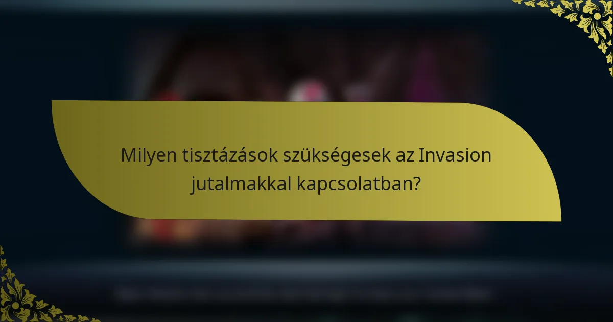 Milyen tisztázások szükségesek az Invasion jutalmakkal kapcsolatban?
