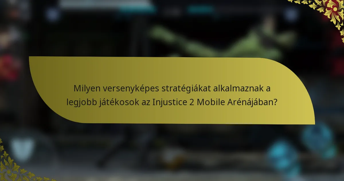 Milyen versenyképes stratégiákat alkalmaznak a legjobb játékosok az Injustice 2 Mobile Arénájában?