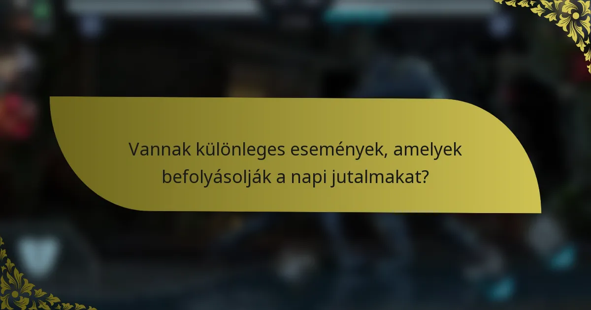 Vannak különleges események, amelyek befolyásolják a napi jutalmakat?